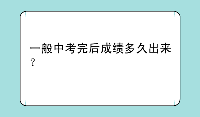 一般中考完后成绩多久出来？