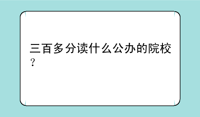三百多分读什么公办的院校？
