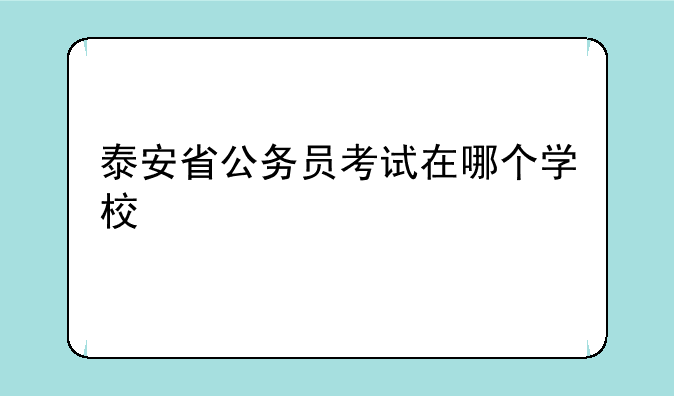 泰安省公务员考试在哪个学校