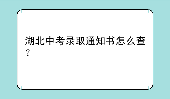 湖北中考录取通知书怎么查？