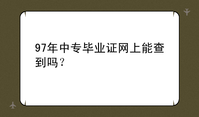 97年中专毕业证网上能查到吗？