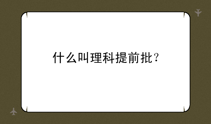 什么叫理科提前批？