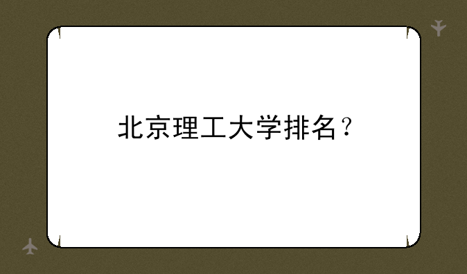 北京理工大学排名？