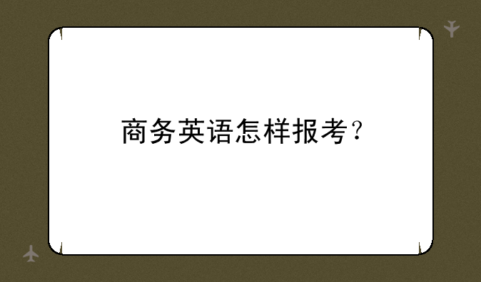 商务英语怎样报考？