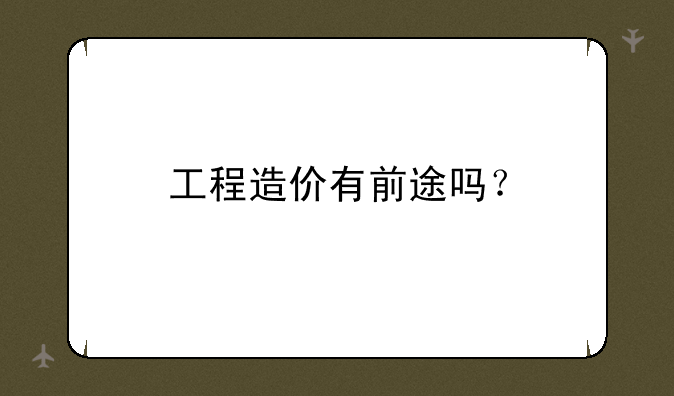 工程造价有前途吗？