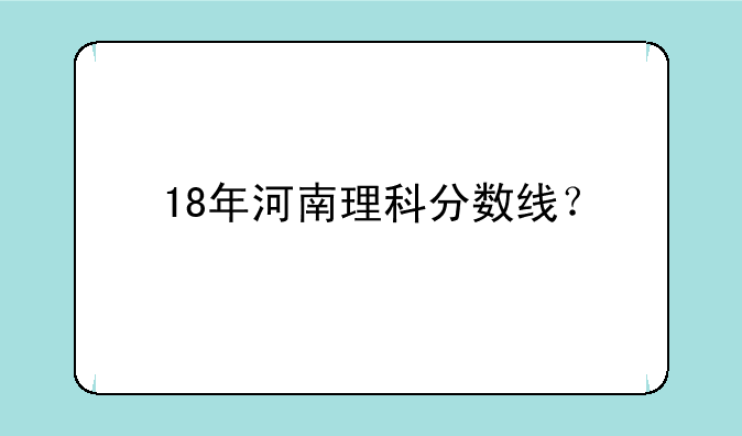 18年河南理科分数线？