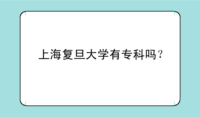 上海复旦大学有专科吗？