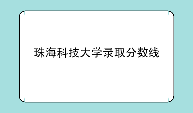 珠海科技大学录取分数线