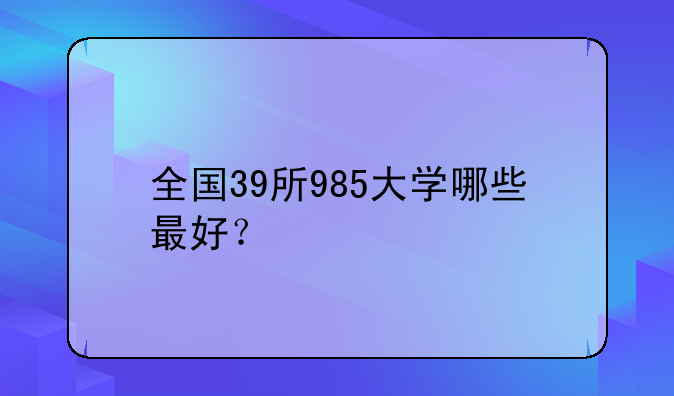 全国39所985大学哪些最好？