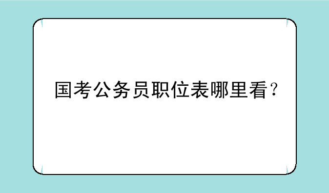 国考公务员职位表哪里看？