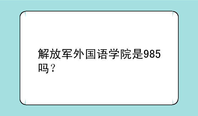 解放军外国语学院是985吗？