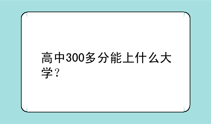 高中300多分能上什么大学？