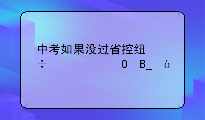 中考如果没过省控线能读大专吗？