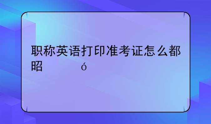 职称英语打印准考证怎么都是格子