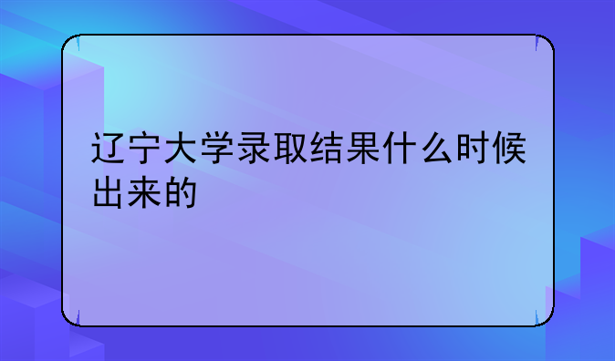 辽宁大学录取结果什么时候出来的