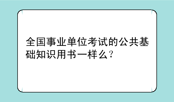 全国事业单位考试的公共基础知识用书一样么？