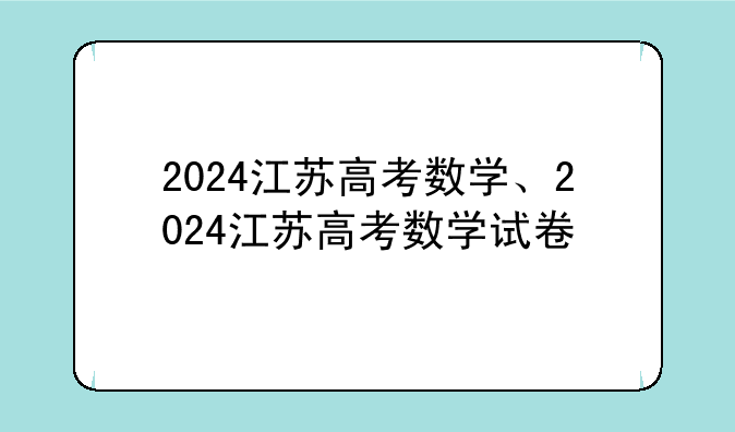 2024江苏高考数学、2024江苏高考数学试卷