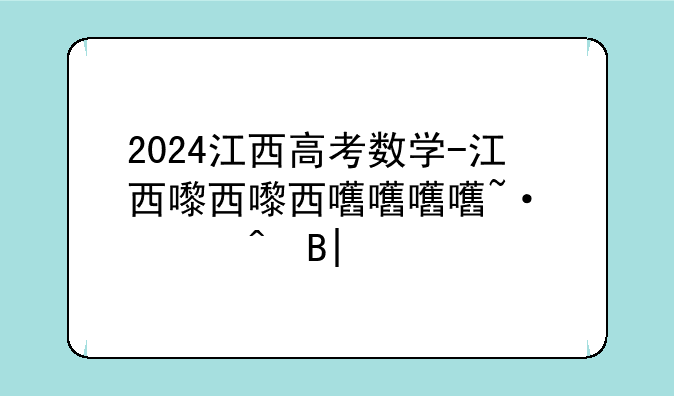 2024江西高考数学-江西省2025年数学中考试卷