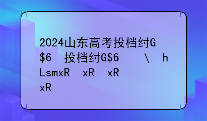 2024山东高考投档线、山东21年高考投档