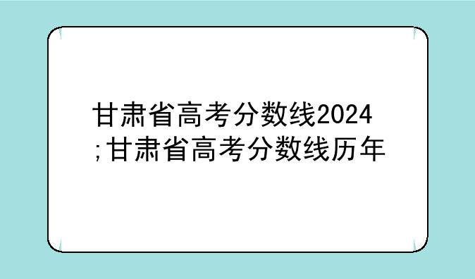 甘肃省高考分数线2024;甘肃省高考分数线历年