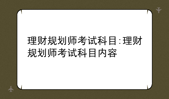 理财规划师考试科目:理财规划师考试科目内容