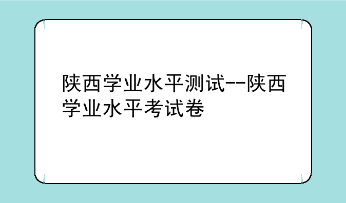 陕西学业水平测试--陕西学业水平考试卷