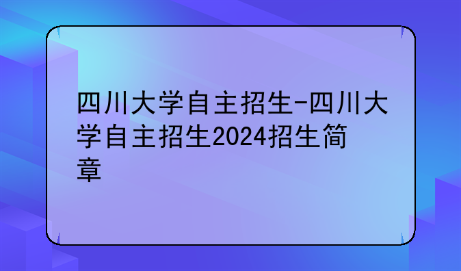 四川大学自主招生-四川大学自主招生2024招生简章