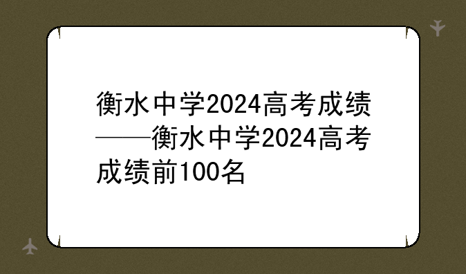 衡水中学2024高考成绩——衡水中学2024高考成绩前100名
