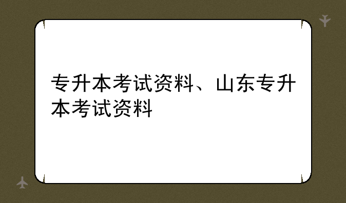 专升本考试资料、山东专升本考试资料