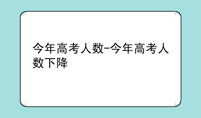 今年高考人数-今年高考人数下降