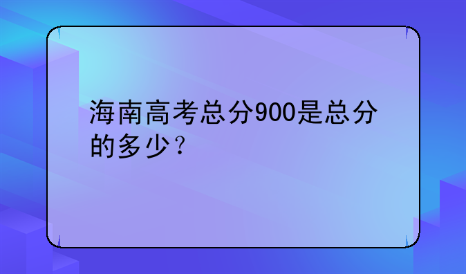 海南高考总分900是总分的多少？