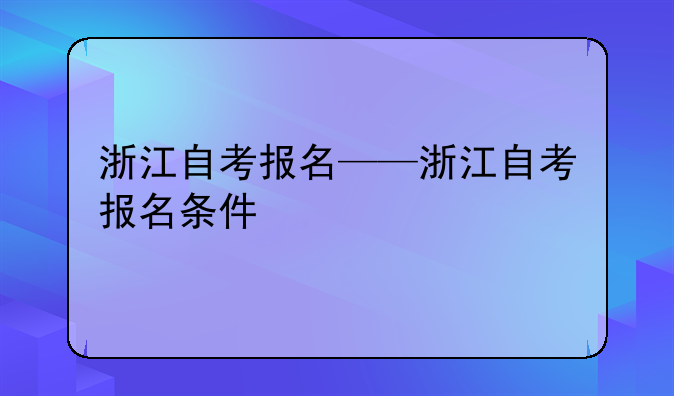 浙江自考报名——浙江自考报名条件