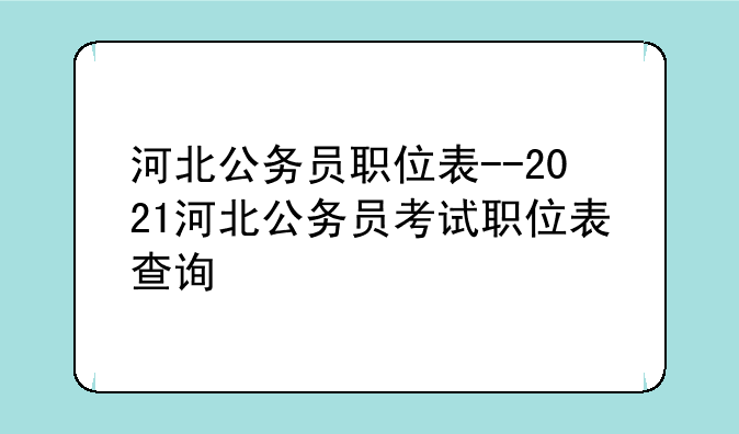 河北公务员职位表--2021河北公务员考试职位表查询