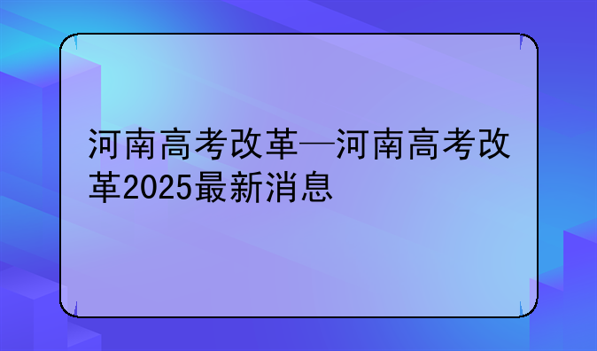 河南高考改革—河南高考改革2025最新消息