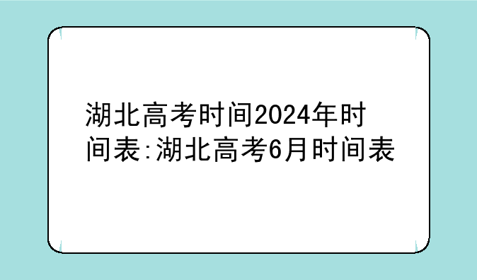 湖北高考时间2024年时间表:湖北高考6月时间表