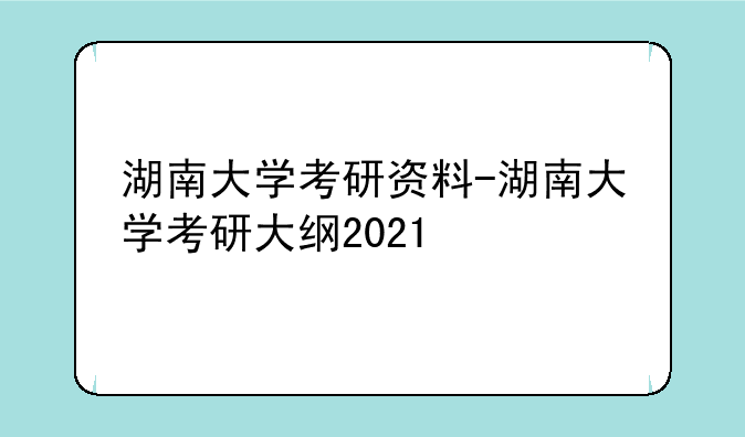 湖南大学考研资料-湖南大学考研大纲2021