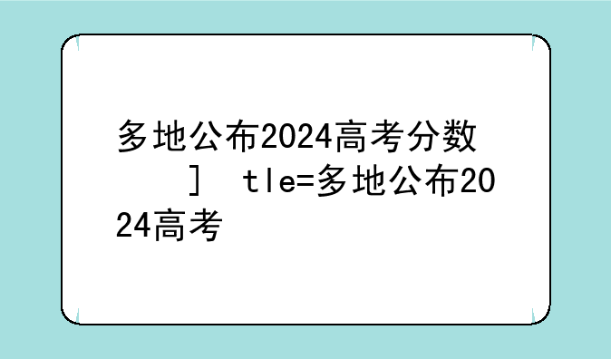 多地公布2024高考分数线——多地公布2024高考分数线的省份