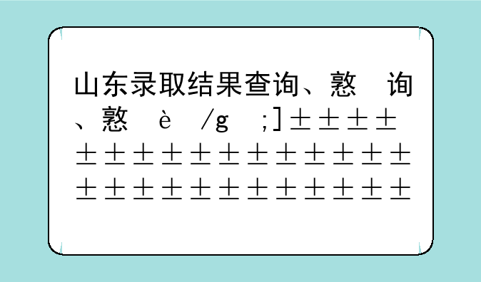 山东录取结果查询、提前批山东录取结果查询