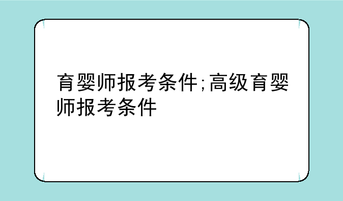 育婴师报考条件;高级育婴师报考条件