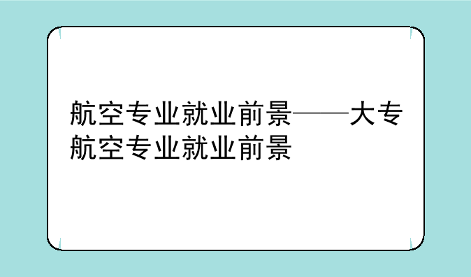 航空专业就业前景——大专航空专业就业前景