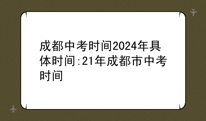 成都中考时间2024年具体时间:21年成都市中考时间